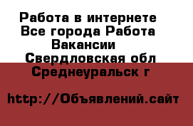 Работа в интернете - Все города Работа » Вакансии   . Свердловская обл.,Среднеуральск г.